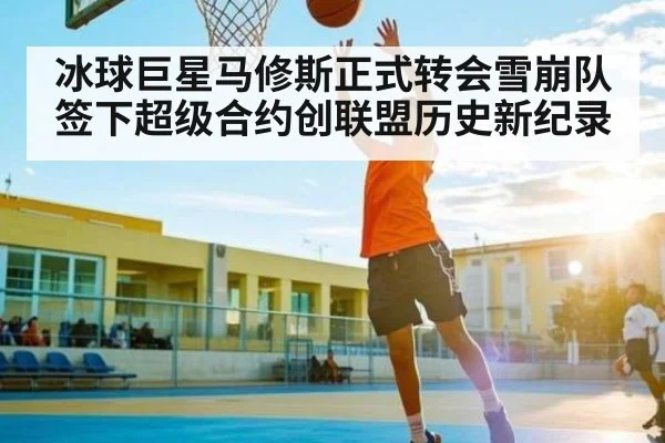 冰球巨星马修斯正式转会雪崩队签下超级合约创联盟历史新纪录