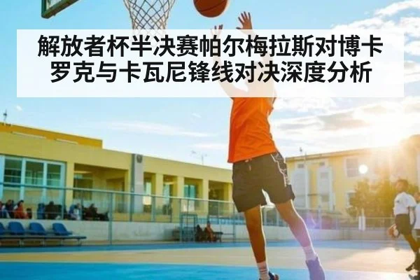 解放者杯半决赛帕尔梅拉斯对博卡 罗克与卡瓦尼锋线对决深度分析
