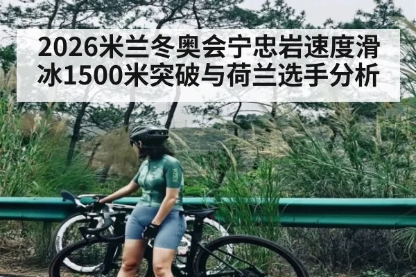 2026米兰冬奥会宁忠岩速度滑冰1500米突破与荷兰选手分析