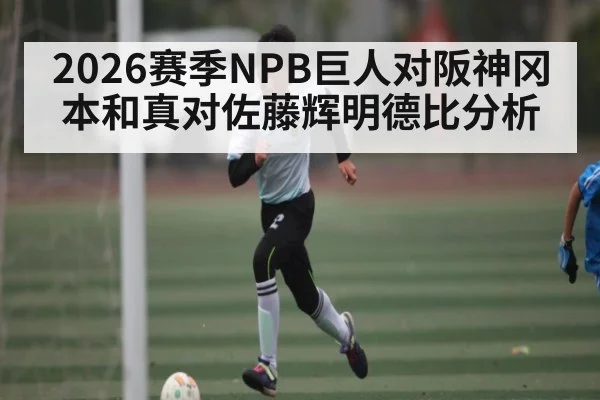 2026赛季NPB巨人对阪神冈本和真对佐藤辉明德比分析